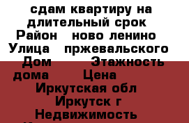 сдам квартиру на длительный срок › Район ­ ново-ленино › Улица ­ пржевальского › Дом ­ 32 › Этажность дома ­ 5 › Цена ­ 10 000 - Иркутская обл., Иркутск г. Недвижимость » Квартиры аренда   